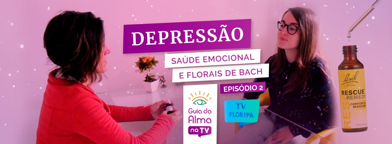 Como tratar a depressão com Florais de Bach? Assista ao Guia da Alma na TV!